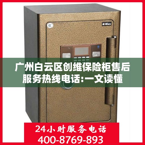广州白云区创维保险柜售后服务热线电话:一文读懂