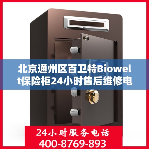 北京通州区百卫特Biowelt保险柜24小时售后维修电话:最新权威推荐