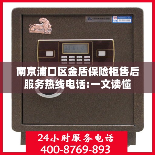 南京浦口区金盾保险柜售后服务热线电话:一文读懂