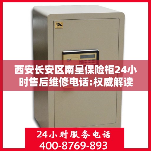 西安长安区南星保险柜24小时售后维修电话:权威解读