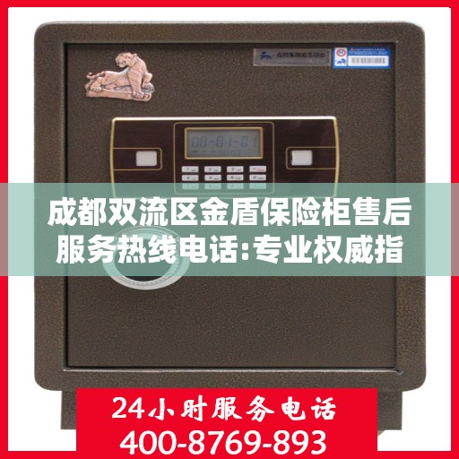 成都双流区金盾保险柜售后服务热线电话:专业权威指南