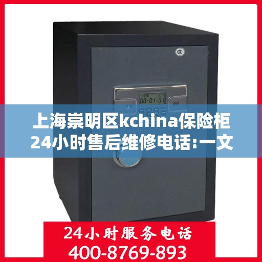 上海崇明区kchina保险柜24小时售后维修电话:一文读懂