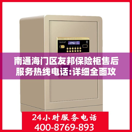 南通海门区友邦保险柜售后服务热线电话:详细全面攻略