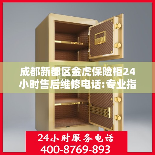 成都新都区金虎保险柜24小时售后维修电话:专业指南最新攻略