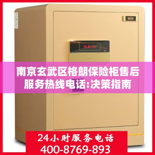 南京玄武区格朗保险柜售后服务热线电话:决策指南