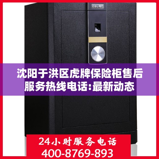 沈阳于洪区虎牌保险柜售后服务热线电话:最新动态