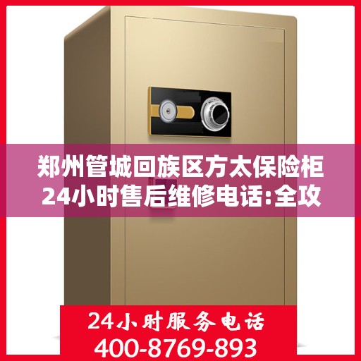 郑州管城回族区方太保险柜24小时售后维修电话:全攻略