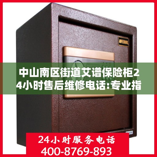 中山南区街道艾谱保险柜24小时售后维修电话:专业指南最新攻略