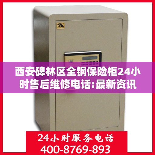 西安碑林区全钢保险柜24小时售后维修电话:最新资讯