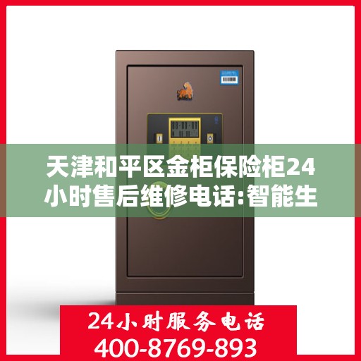 天津和平区金柜保险柜24小时售后维修电话:智能生活缔造者