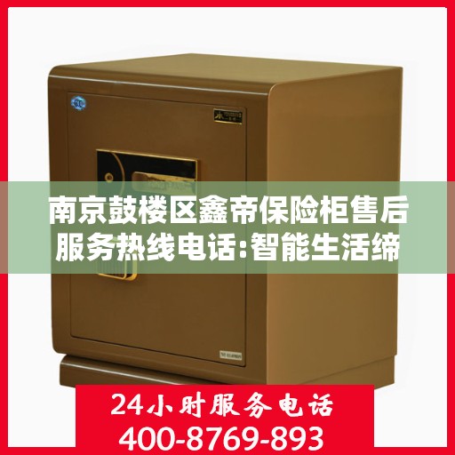 南京鼓楼区鑫帝保险柜售后服务热线电话:智能生活缔造者