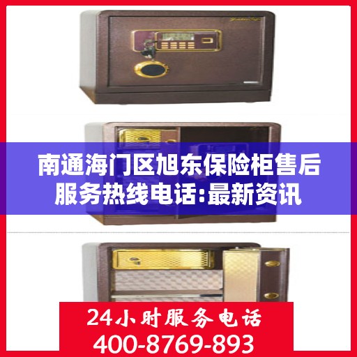 南通海门区旭东保险柜售后服务热线电话:最新资讯
