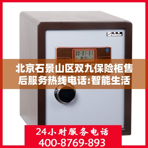 北京石景山区双九保险柜售后服务热线电话:智能生活缔造者