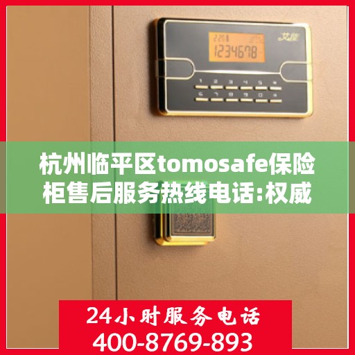 杭州临平区tomosafe保险柜售后服务热线电话:权威信息