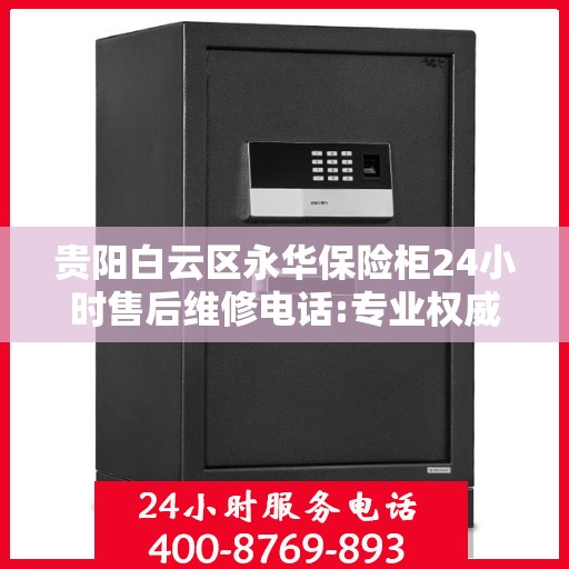 贵阳白云区永华保险柜24小时售后维修电话:专业权威指南