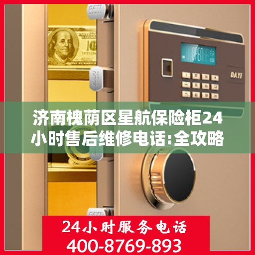 济南槐荫区星航保险柜24小时售后维修电话:全攻略