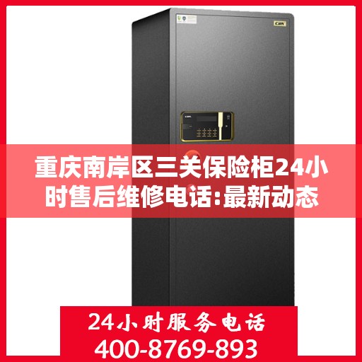 重庆南岸区三关保险柜24小时售后维修电话:最新动态