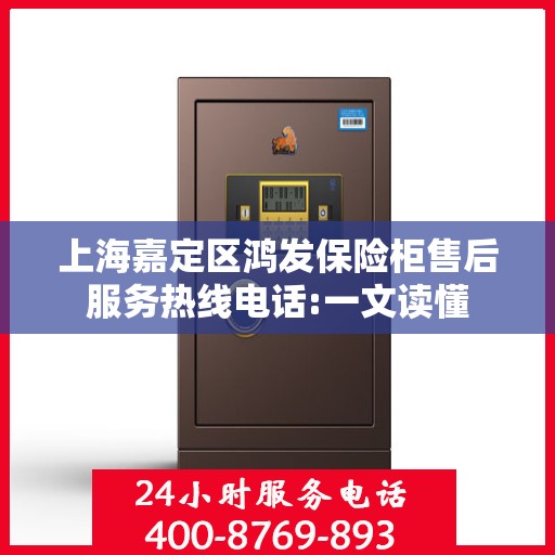 上海嘉定区鸿发保险柜售后服务热线电话:一文读懂