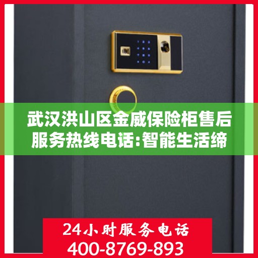 武汉洪山区金威保险柜售后服务热线电话:智能生活缔造者