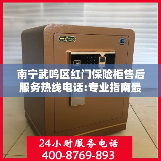 南宁武鸣区红门保险柜售后服务热线电话:专业指南最新攻略