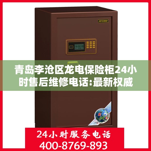 青岛李沧区龙电保险柜24小时售后维修电话:最新权威推荐