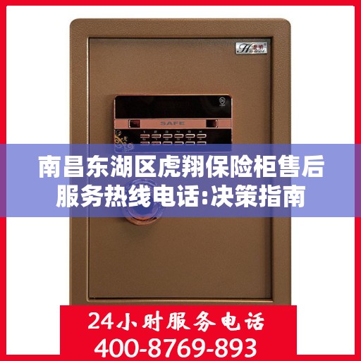 南昌东湖区虎翔保险柜售后服务热线电话:决策指南