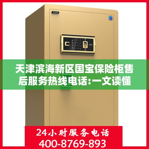天津滨海新区国宝保险柜售后服务热线电话:一文读懂
