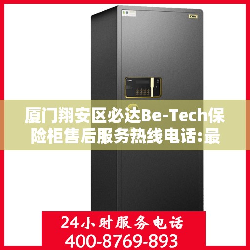 厦门翔安区必达Be-Tech保险柜售后服务热线电话:最新资讯