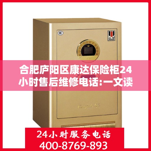 合肥庐阳区康达保险柜24小时售后维修电话:一文读懂
