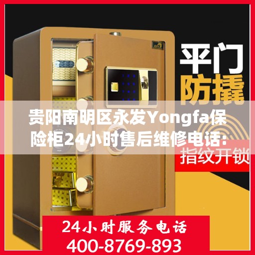 贵阳南明区永发Yongfa保险柜24小时售后维修电话:详细全面攻略