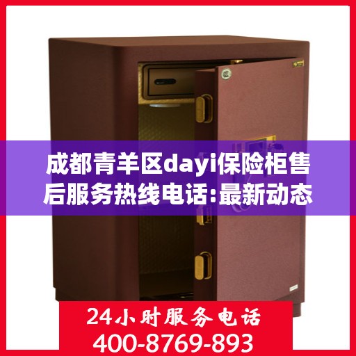 成都青羊区dayi保险柜售后服务热线电话:最新动态
