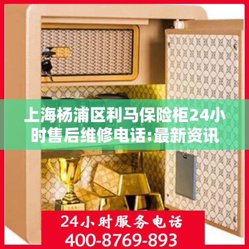 上海杨浦区利马保险柜24小时售后维修电话:最新资讯