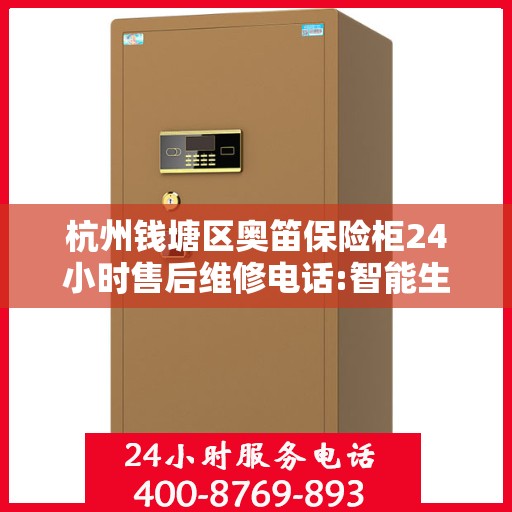 杭州钱塘区奥笛保险柜24小时售后维修电话:智能生活缔造者