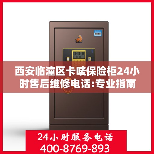 西安临潼区卡唛保险柜24小时售后维修电话:专业指南最新攻略