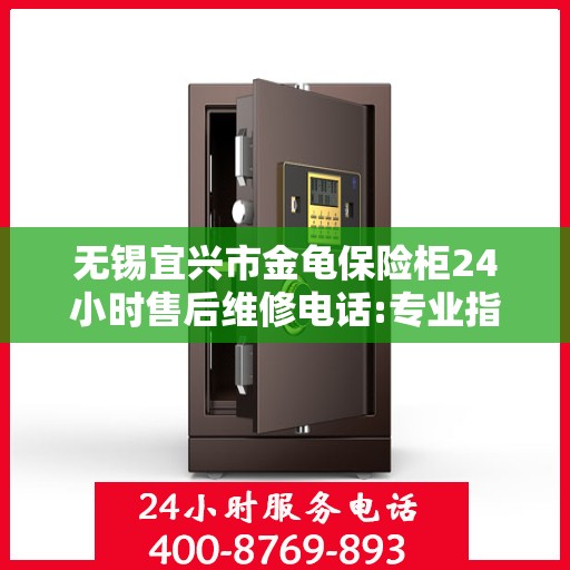 无锡宜兴市金龟保险柜24小时售后维修电话:专业指南最新攻略