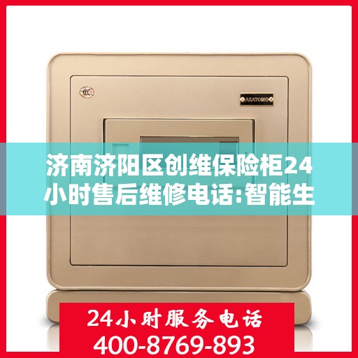 济南济阳区创维保险柜24小时售后维修电话:智能生活缔造者