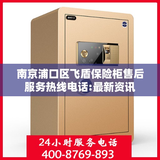 南京浦口区飞盾保险柜售后服务热线电话:最新资讯