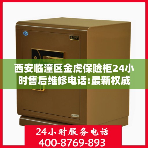 西安临潼区金虎保险柜24小时售后维修电话:最新权威推荐