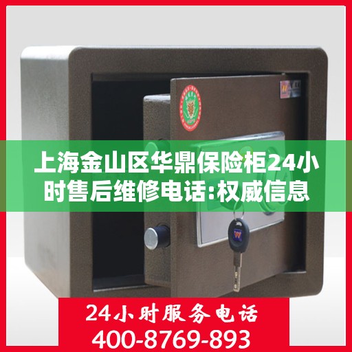 上海金山区华鼎保险柜24小时售后维修电话:权威信息