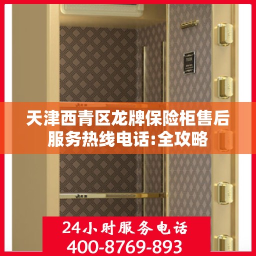 天津西青区龙牌保险柜售后服务热线电话:全攻略