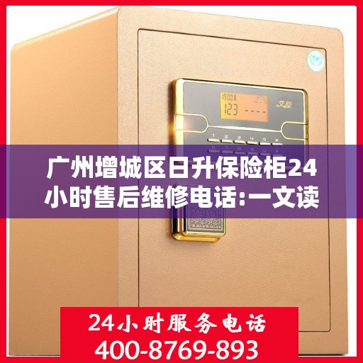 广州增城区日升保险柜24小时售后维修电话:一文读懂