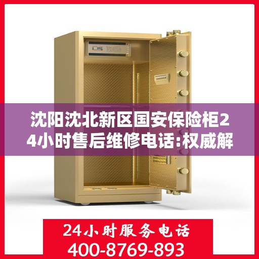 沈阳沈北新区国安保险柜24小时售后维修电话:权威解读