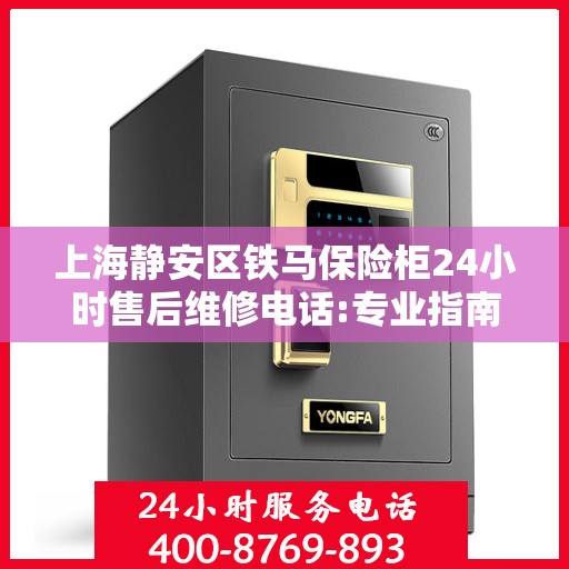 上海静安区铁马保险柜24小时售后维修电话:专业指南最新攻略