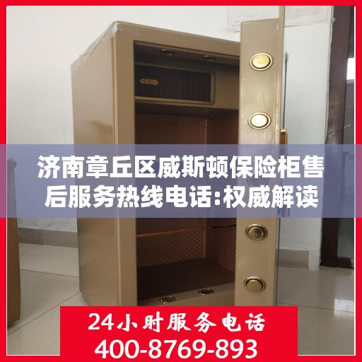 济南章丘区威斯顿保险柜售后服务热线电话:权威解读