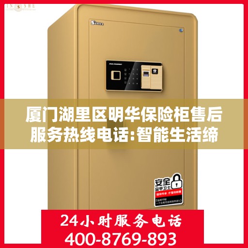 厦门湖里区明华保险柜售后服务热线电话:智能生活缔造者