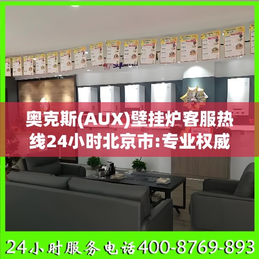奥克斯(AUX)壁挂炉客服热线24小时北京市:专业权威指南