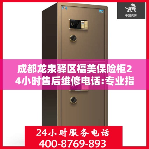 成都龙泉驿区福美保险柜24小时售后维修电话:专业指南最新攻略