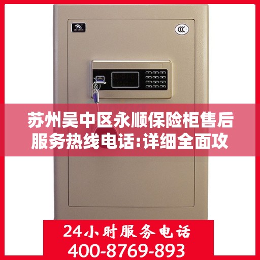 苏州吴中区永顺保险柜售后服务热线电话:详细全面攻略
