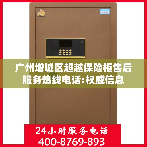 广州增城区超越保险柜售后服务热线电话:权威信息