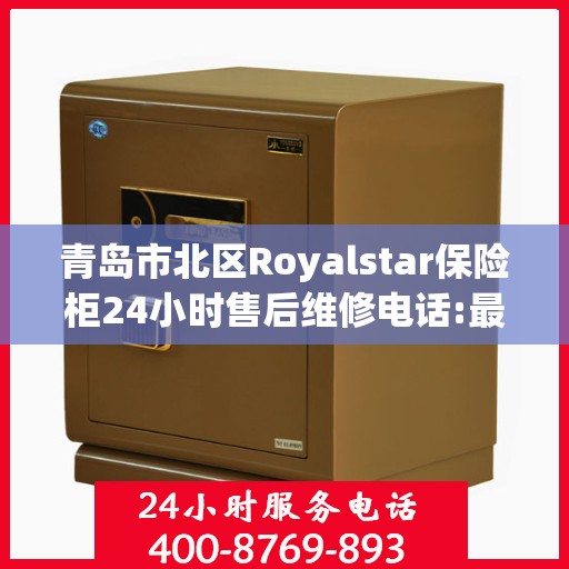 青岛市北区Royalstar保险柜24小时售后维修电话:最新动态